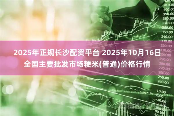 2025年正规长沙配资平台 2025年10月16日全国主要批发市场粳米(普通)价格行情