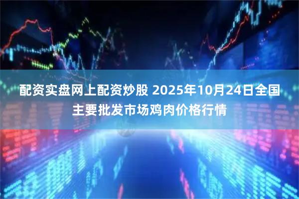 配资实盘网上配资炒股 2025年10月24日全国主要批发市场鸡肉价格行情