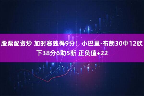 股票配资炒 加时赛独得9分！小巴里·布朗30中12砍下38分6助5断 正负值+22