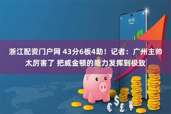 浙江配资门户网 43分6板4助！记者：广州主帅太厉害了 把威金顿的能力发挥到极致