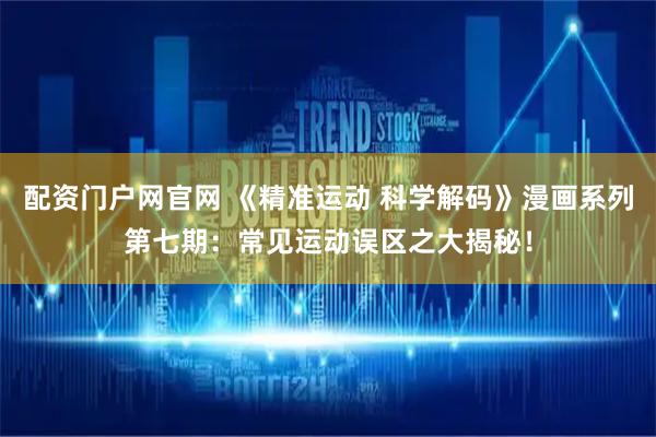配资门户网官网 《精准运动 科学解码》漫画系列第七期：常见运动误区之大揭秘！