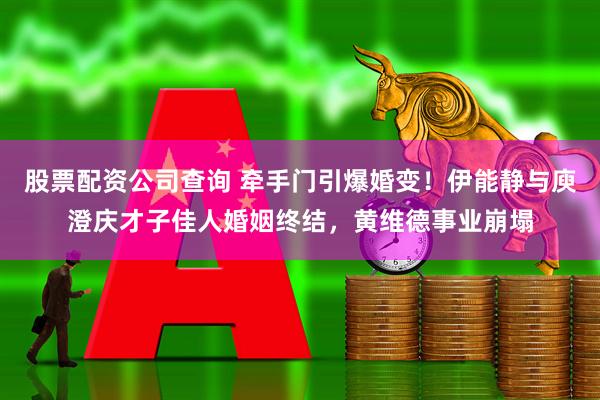 股票配资公司查询 牵手门引爆婚变！伊能静与庾澄庆才子佳人婚姻终结，黄维德事业崩塌