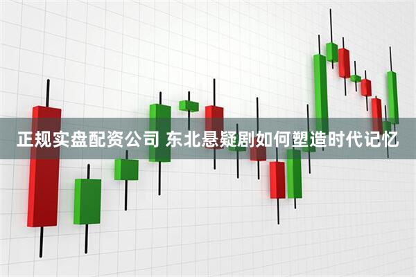 正规实盘配资公司 东北悬疑剧如何塑造时代记忆