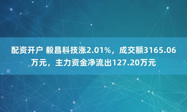 配资开户 毅昌科技涨2.01%，成交额3165.06万元，主力资金净流出127.20万元