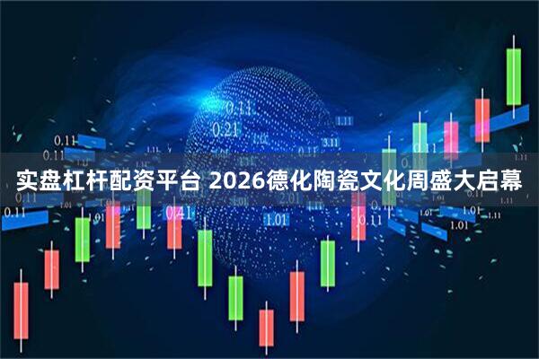 实盘杠杆配资平台 2026德化陶瓷文化周盛大启幕